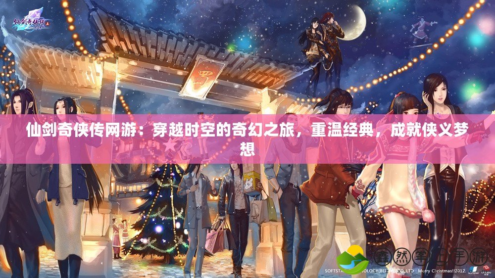 仙劍奇?zhèn)b傳網(wǎng)游：穿越時空的奇幻之旅，重溫經(jīng)典，成就俠義夢想