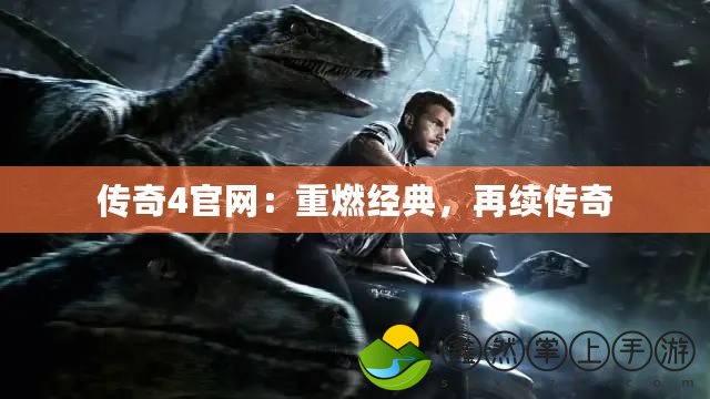 傳奇4官網(wǎng)：重燃經(jīng)典，再續(xù)傳奇