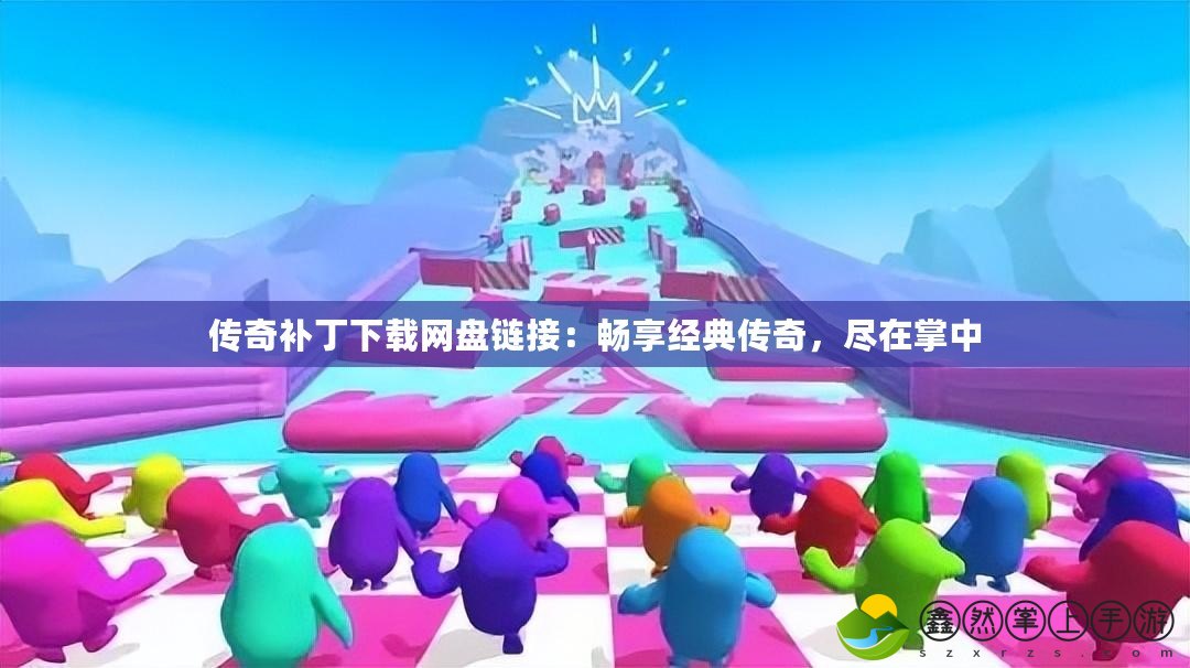 傳奇補(bǔ)丁下載網(wǎng)盤鏈接：暢享經(jīng)典傳奇，盡在掌中