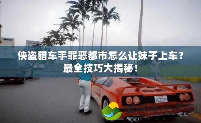 俠盜獵車(chē)手罪惡都市怎么讓妹子上車(chē)？最全技巧大揭秘！