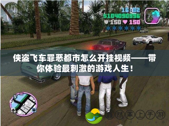 俠盜飛車罪惡都市怎么開掛視頻——帶你體驗(yàn)最刺激的游戲人生！