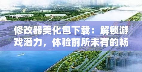 修改器美化包下載：解鎖游戲潛力，體驗(yàn)前所未有的暢快游戲之旅