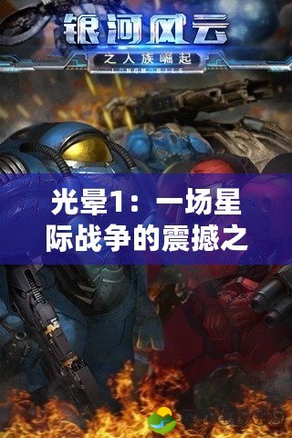 光暈1：一場星際戰(zhàn)爭的震撼之旅，開啟科幻游戲的新紀(jì)元
