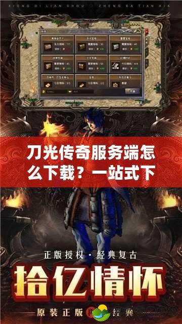 刀光傳奇服務(wù)端怎么下載？一站式下載與安裝指南，讓你輕松暢玩經(jīng)典傳奇