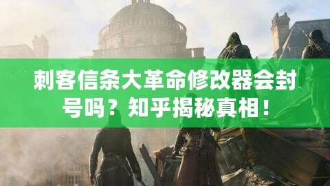 刺客信條大革命修改器會(huì)封號(hào)嗎？知乎揭秘真相！