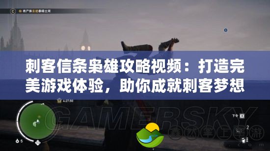 刺客信條梟雄攻略視頻：打造完美游戲體驗，助你成就刺客夢想！