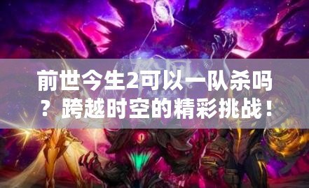 前世今生2可以一隊殺嗎？跨越時空的精彩挑戰(zhàn)！