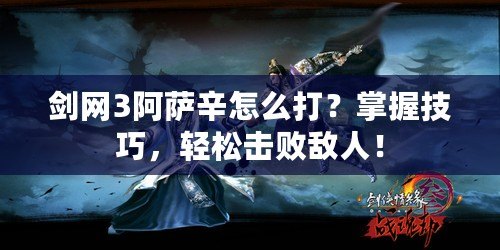 劍網(wǎng)3阿薩辛怎么打？掌握技巧，輕松擊敗敵人！