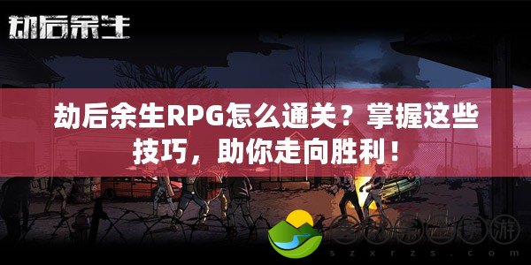 劫后余生RPG怎么通關(guān)？掌握這些技巧，助你走向勝利！