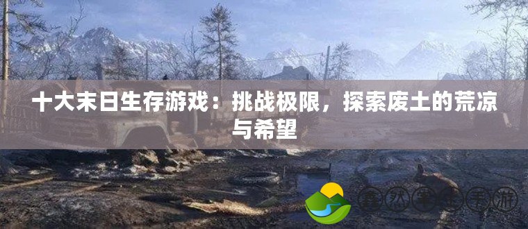 十大末日生存游戲：挑戰(zhàn)極限，探索廢土的荒涼與希望