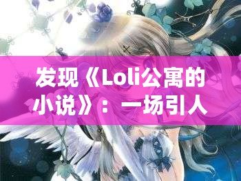 發(fā)現《Loli公寓的小說》：一場引人入勝的奇幻冒險，快來體驗！