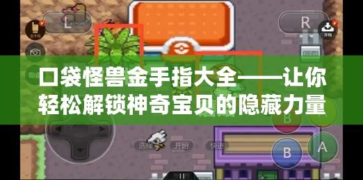 口袋怪獸金手指大全——讓你輕松解鎖神奇寶貝的隱藏力量！