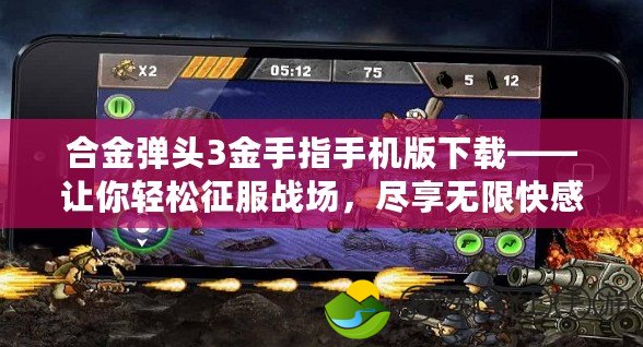 合金彈頭3金手指手機(jī)版下載——讓你輕松征服戰(zhàn)場，盡享無限快感！