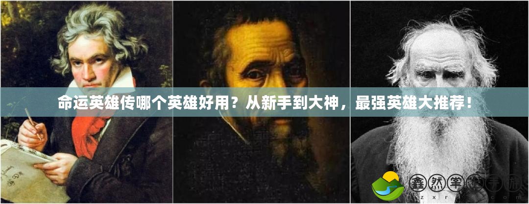 命運(yùn)英雄傳哪個(gè)英雄好用？從新手到大神，最強(qiáng)英雄大推薦！