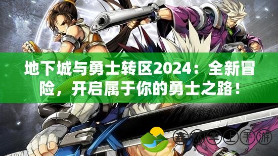 地下城與勇士轉(zhuǎn)區(qū)2024：全新冒險(xiǎn)，開啟屬于你的勇士之路！