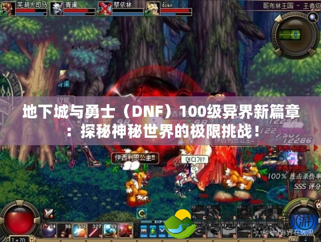 地下城與勇士（DNF）100級異界新篇章：探秘神秘世界的極限挑戰(zhàn)！