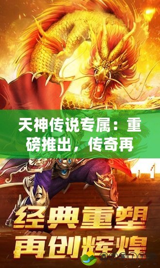 天神傳說(shuō)專(zhuān)屬：重磅推出，傳奇再續(xù)！