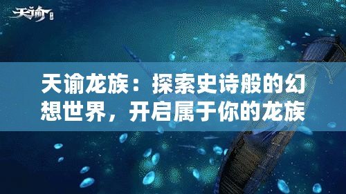天諭龍族：探索史詩般的幻想世界，開啟屬于你的龍族冒險之旅