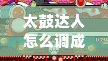 太鼓達(dá)人怎么調(diào)成中文？教你輕松設(shè)置，暢享中文游戲體驗！