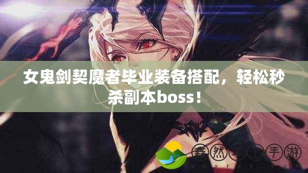 女鬼劍契魔者畢業(yè)裝備搭配，輕松秒殺副本boss！