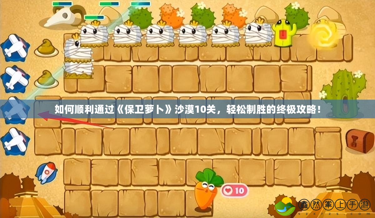 如何順利通過《保衛(wèi)蘿卜》沙漠10關(guān)，輕松制勝的終極攻略！
