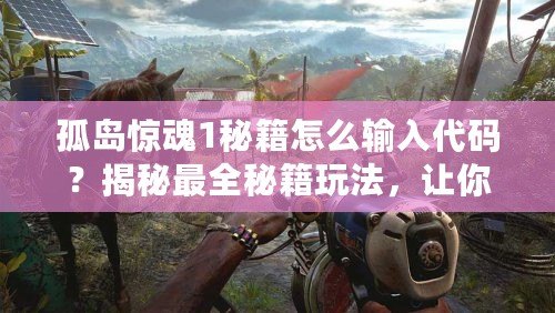孤島驚魂1秘籍怎么輸入代碼？揭秘最全秘籍玩法，讓你輕松征服游戲世界！