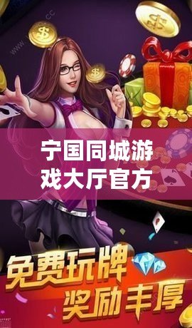 寧國同城游戲大廳官方——享受無與倫比的游戲樂趣，暢玩盡興