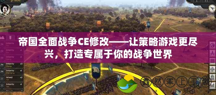 帝國全面戰(zhàn)爭CE修改——讓策略游戲更盡興，打造專屬于你的戰(zhàn)爭世界