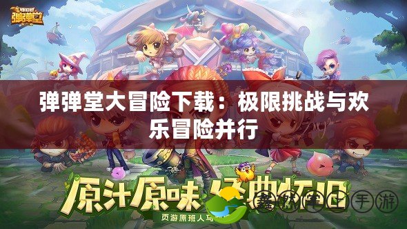 彈彈堂大冒險(xiǎn)下載：極限挑戰(zhàn)與歡樂(lè)冒險(xiǎn)并行