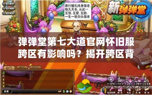 彈彈堂第七大道官網(wǎng)懷舊服跨區(qū)有影響嗎？揭開跨區(qū)背后的秘密