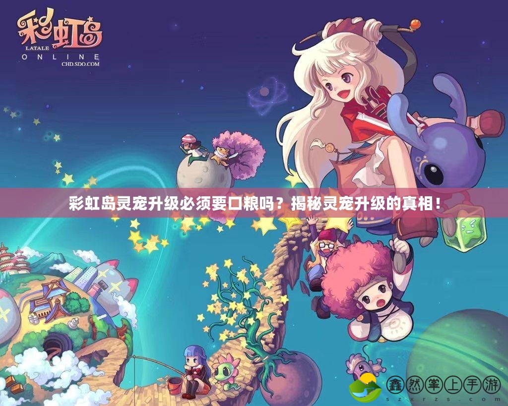 彩虹島靈寵升級(jí)必須要口糧嗎？揭秘靈寵升級(jí)的真相！