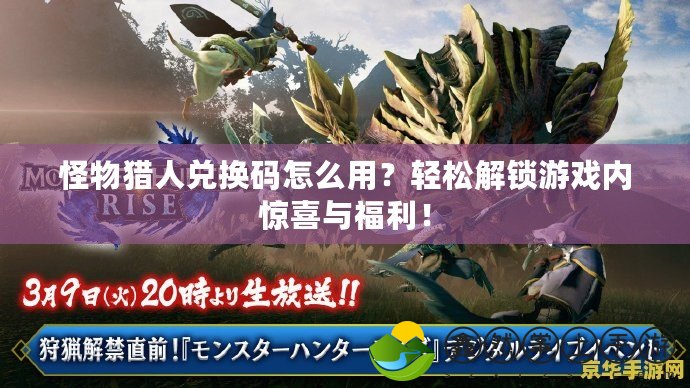 怪物獵人兌換碼怎么用？輕松解鎖游戲內(nèi)驚喜與福利！