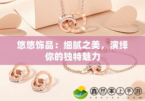 悠悠飾品：細(xì)膩之美，演繹你的獨(dú)特魅力
