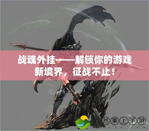 戰(zhàn)魂外掛——解鎖你的游戲新境界，征戰(zhàn)不止！