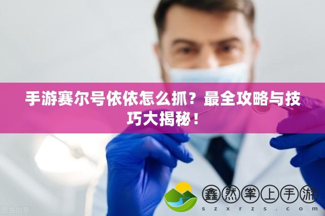 手游賽爾號(hào)依依怎么抓？最全攻略與技巧大揭秘！