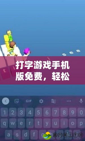 打字游戲手機(jī)版免費(fèi)，輕松提升打字速度，隨時(shí)隨地暢享打字樂趣！