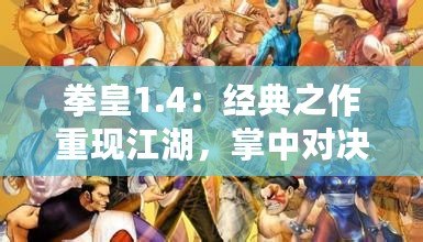 拳皇1.4：經(jīng)典之作重現(xiàn)江湖，掌中對決再燃激情