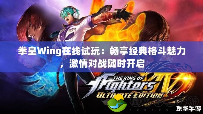 拳皇Wing在線試玩：暢享經(jīng)典格斗魅力，激情對戰(zhàn)隨時開啟