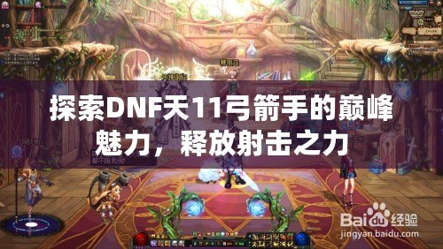 探索DNF天11弓箭手的巔峰魅力，釋放射擊之力
