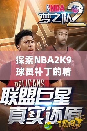 探索NBA2K9球員補(bǔ)丁的精彩世界：打造屬于你的夢之隊(duì)