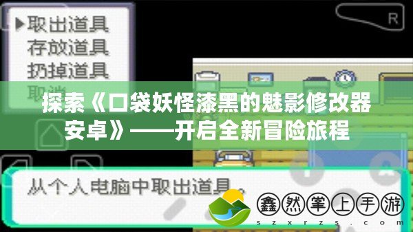 探索《口袋妖怪漆黑的魅影修改器安卓》——開(kāi)啟全新冒險(xiǎn)旅程
