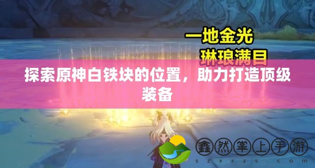 探索原神白鐵塊的位置，助力打造頂級裝備