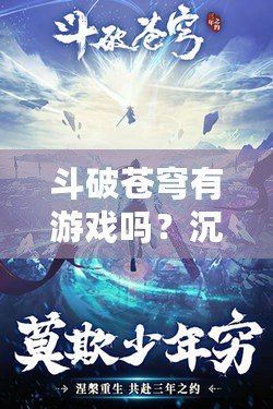 斗破蒼穹有游戲嗎？沉浸式體驗帶你進入斗氣世界！
