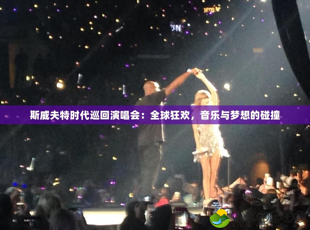 斯威夫特時代巡回演唱會：全球狂歡，音樂與夢想的碰撞