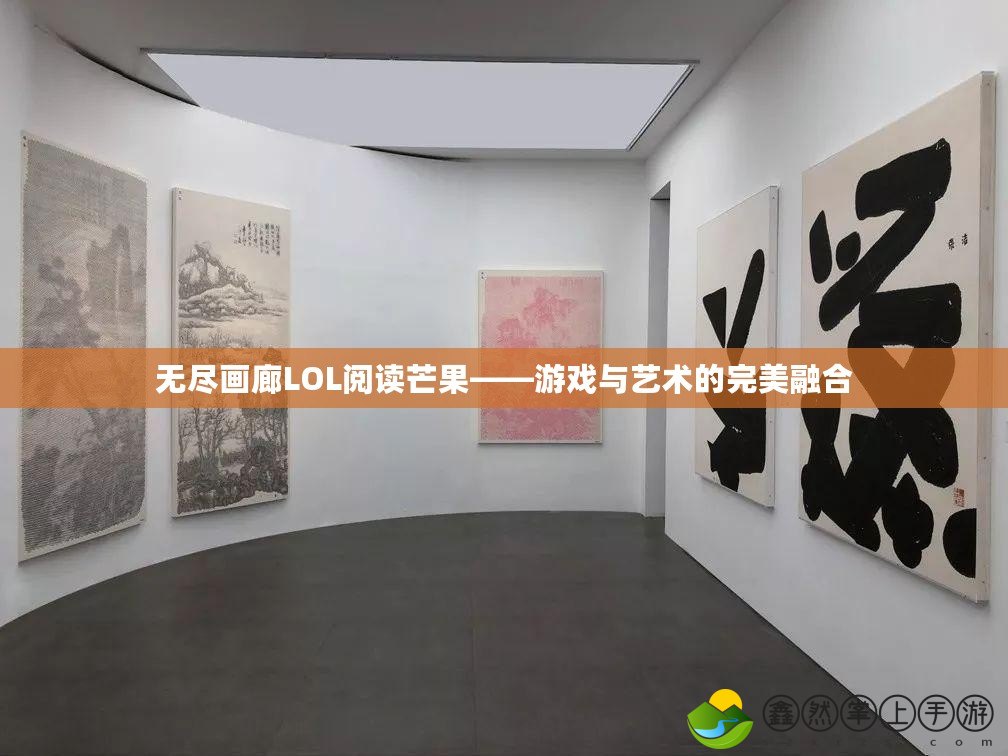 無(wú)盡畫(huà)廊LOL閱讀芒果——游戲與藝術(shù)的完美融合