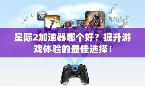 星際2加速器哪個好？提升游戲體驗(yàn)的最佳選擇！
