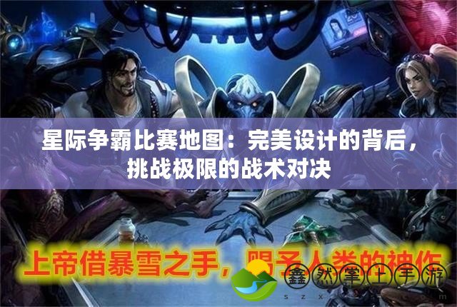 星際爭(zhēng)霸比賽地圖：完美設(shè)計(jì)的背后，挑戰(zhàn)極限的戰(zhàn)術(shù)對(duì)決