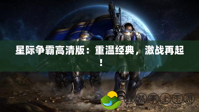 星際爭(zhēng)霸高清版：重溫經(jīng)典，激戰(zhàn)再起！