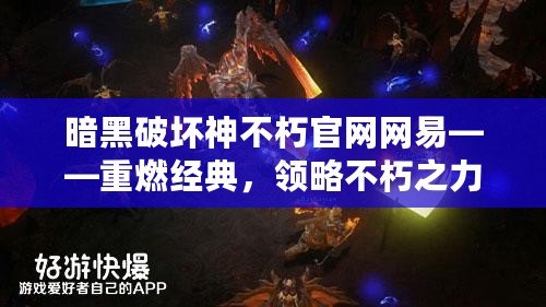 暗黑破壞神不朽官網(wǎng)網(wǎng)易——重燃經(jīng)典，領(lǐng)略不朽之力！