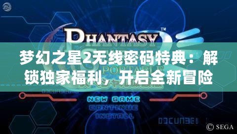 夢幻之星2無線密碼特典：解鎖獨家福利，開啟全新冒險！